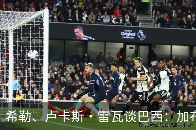 希勒、卢卡斯·雷瓦谈巴西：加布里埃尔表现迟缓 安帅任务艰巨