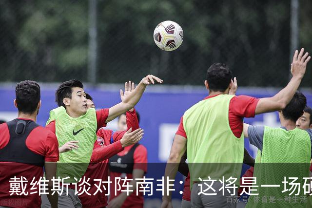 戴维斯谈对阵南非：这将是一场硬仗，我们必须提升强度掌控局势