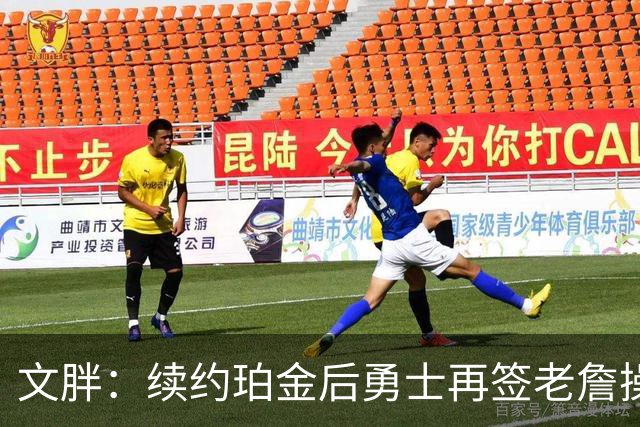 文胖：续约珀金后勇士再签老詹操作空间很有限 不会积极交易浓眉