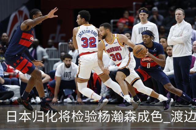 日本归化将检验杨瀚森成色 渡边：有实力击败中国男篮