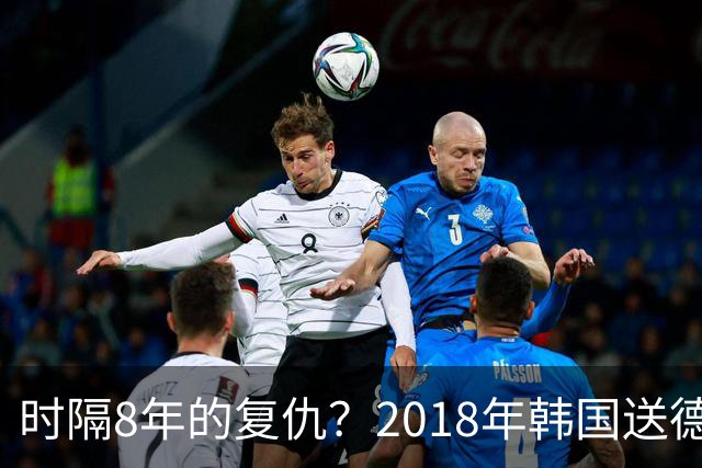 时隔8年的复仇？2018年韩国送德国出局 2026年战车还以暴击