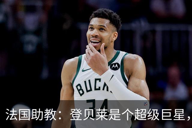 法国助教：登贝莱是个超级巨星，德尚将在明天回到球队指挥训练