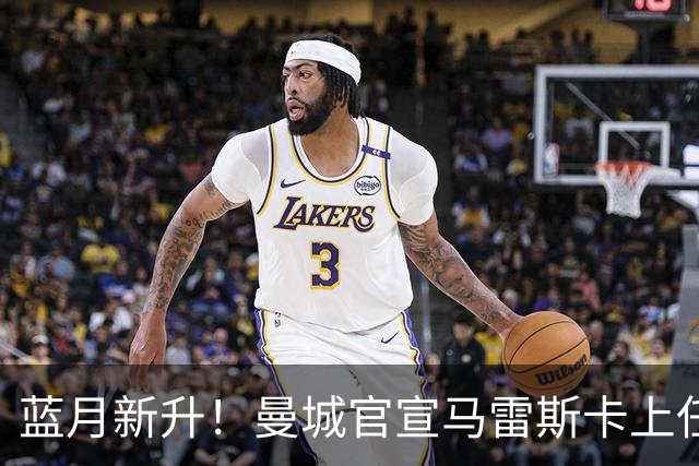 蓝月新升！曼城官宣马雷斯卡上任 第三次加盟签约三年