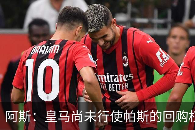 阿斯：皇马尚未行使帕斯的回购权，正在等待科莫方面回应提议