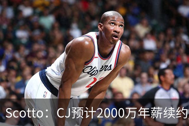 Scotto：CJ预计2000万年薪续约 老鹰靠考虑库明加未来